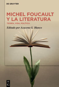 Title: Michel Foucault y la literatura: Teoría, vida, política, Author: Azucena G. Blanco