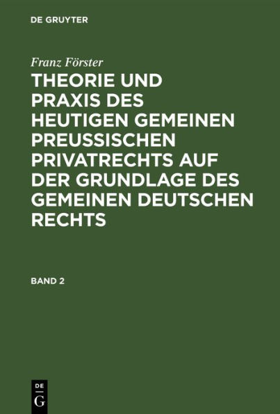 Franz Förster: Theorie und Praxis des heutigen gemeinen preußischen Privatrechts auf der Grundlage des gemeinen deutschen Rechts. Band 2