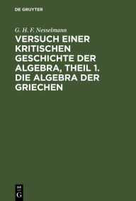 Title: Versuch einer kritischen Geschichte der Algebra, Theil 1. Die Algebra der Griechen, Author: G. H. F. Nesselmann