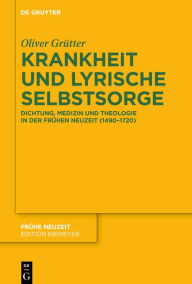 Title: Krankheit und lyrische Selbstsorge: Dichtung, Medizin und Theologie in der Frühen Neuzeit (1490-1720), Author: Oliver Grütter