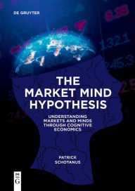 Title: The Market Mind Hypothesis: Understanding Markets and Minds Through Cognitive Economics, Author: Patrick Schotanus