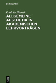 Title: Allgemeine Aesthetik in akademischen Lehrvorträgen, Author: Friedrich Thiersch