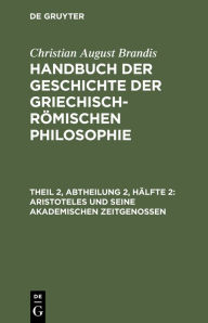 Title: Aristoteles und seine akademischen Zeitgenossen, Author: Christian August Brandis