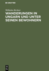 Title: Wanderungen in Ungarn und unter seinen Bewohnern: Eine Beleuchtung von Ungarns moderner Stellung und Richtung, Author: Wilhelm Richter