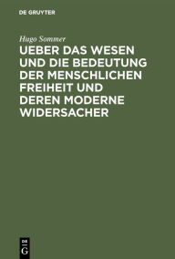 Title: Ueber das Wesen und die Bedeutung der menschlichen Freiheit und deren moderne Widersacher, Author: Hugo Sommer