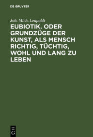 Title: Eubiotik. Oder Grundzüge der Kunst, als Mensch richtig, tüchtig, wohl und lang zu leben, Author: Joh. Mich. Leupoldt