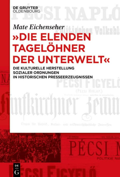 "Die elenden Tagelöhner der Unterwelt": Die kulturelle Herstellung sozialer Ordnungen historischen Presseerzeugnissen