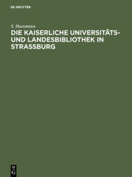 Title: Die Kaiserliche Universitäts- und Landesbibliothek in Strassburg: Festschrift zur Einweihung des neuen Bibliotheksgebäudes, Author: S. Hausmann