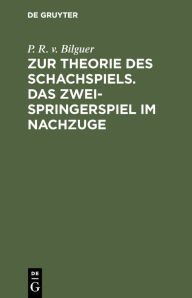 Title: Zur Theorie des Schachspiels. Das Zweispringerspiel im Nachzuge, Author: P. R. v. Bilguer