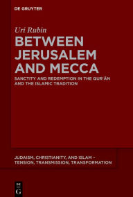 Title: Between Jerusalem and Mecca: Sanctity and Redemption in the Qur?an and the Islamic Tradition, Author: Uri Rubin (z