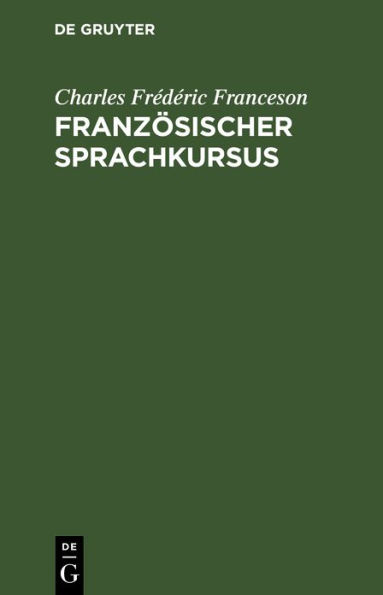 Französischer Sprachkursus: Zum Behuf der höheren Ausbildung im Schreiben dieser Sprache und der Vervollkommnung des Styls, oder Sammlung von Materialien zum Uebersetzen aus dem Deutschen ins Französische