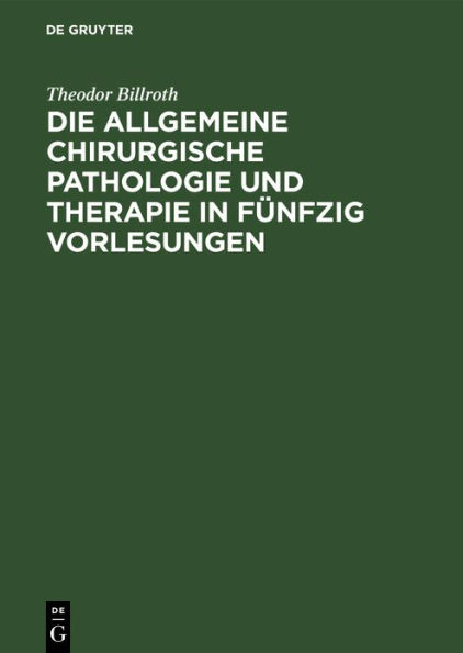 Die allgemeine chirurgische Pathologie und Therapie in fünfzig Vorlesungen: Ein Handbuch für Studierende und Aerzte