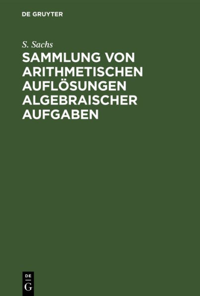 Sammlung von arithmetischen Auflösungen algebraischer Aufgaben: Zum Schul-Unterricht