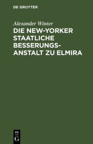 Title: Die New-Yorker Staatliche Besserungsanstalt zu Elmira, Author: Alexander Winter