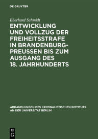 Title: Entwicklung und Vollzug der Freiheitsstrafe in Brandenburg-Preußen bis zum Ausgang des 18. Jahrhunderts: Ein Beitrag zur Geschichte der Freiheitsstrafe, Author: Eberhard Schmidt