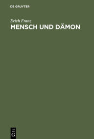 Title: Mensch und Dämon: Goethes Faust als menschliche Tragödie, ironische Weltschau und religiöses Mysterienspiel, Author: Erich Franz