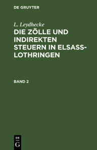 Title: L. Leydhecke: Die Zölle und indirekten Steuern in Elsaß-Lothringen. Band 2, Author: L. Leydhecke