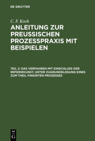 Title: Das Verfahren mit Einschluß der Referirkunst, unter Zugrundelegung eines zum Theil fingirten Prozesses, Author: C. F. Koch