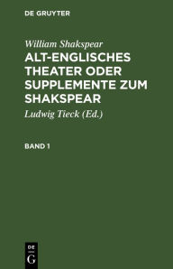 Title: William Shakspear: Alt-englisches Theater oder Supplemente zum Shakspear. Band 1, Author: William Shakspear