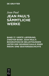 Title: Vierte Lieferung. Zweiter Band: Jean Paul's biographische Belustigungen unter der Gehirnschaale einer Riesin. Eine Geistergeschichte: Erstes Bändchen, Author: Jean Paul