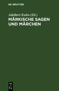 Title: Märkische Sagen und Märchen: nebst einem Anhange von Gebräuchen und Aberglauben, Author: Adalbert Kuhn