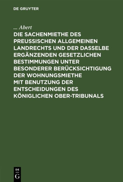 Die Sachenmiethe des Preußischen allgemeinen Landrechts und der dasselbe ergänzenden gesetzlichen Bestimmungen unter besonderer Berücksichtigung der Wohnungsmiethe mit Benutzung der Entscheidungen des Königlichen Ober-Tribunals