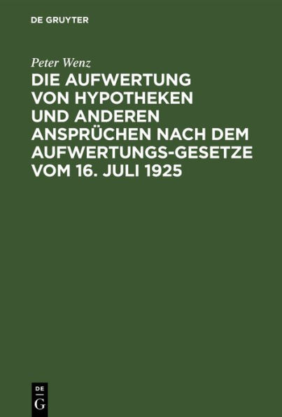 Die Aufwertung von Hypotheken und anderen Ansprüchen nach dem Aufwertungsgesetze vom 16. Juli 1925: Ein Wegweiser für Gläubiger, Schuldner, Eigentümer und die, die es gewesen sind