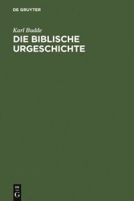 Title: Die Biblische Urgeschichte: (Gen. 1 - 12,5), Author: Karl Budde