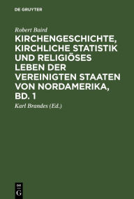 Title: Kirchengeschichte, kirchliche Statistik und religiöses Leben der Vereinigten Staaten von Nordamerika, Bd. 1, Author: Robert Baird