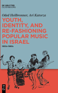 Title: Youth, Identity, and Re-Fashioning Popular Music in Israel: 1950s-1980s, Author: Oded Heilbronner