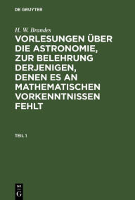 Title: H. W. Brandes: Vorlesungen über die Astronomie, zur Belehrung derjenigen, denen es an mathematischen Vorkenntnissen fehlt. Teil 1, Author: H. W. Brandes