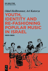Title: Youth, Identity, and Re-Fashioning Popular Music in Israel: 1950s-1980s, Author: Oded Heilbronner