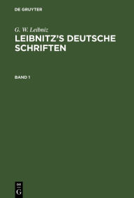 Title: G. W. Leibniz: Leibnitz's deutsche Schriften. Band 1, Author: G. W. Leibniz