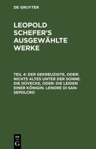 Title: Der Gekreuzigte, oder: nichts Altes unter der Sonne. Die Düvecke, oder: die Leiden einer Königin. Lenore di San-Sepolcro, Author: Leopold Schefer