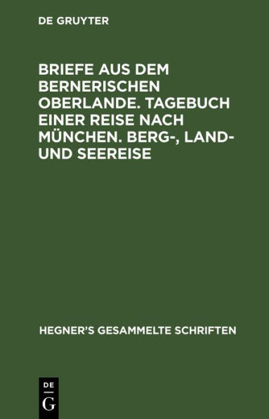 Briefe aus dem bernerischen Oberlande. Tagebuch einer Reise nach München. Berg-, Land- und Seereise