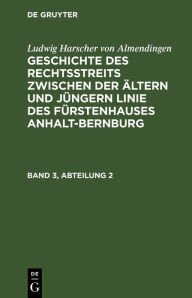 Title: Ludwig Harscher von Almendingen: Geschichte des Rechtsstreits zwischen der ältern und jüngern Linie des Fürstenhauses Anhalt-Bernburg. Band 3, Abteilung 2, Author: Ludwig Harscher von Almendingen