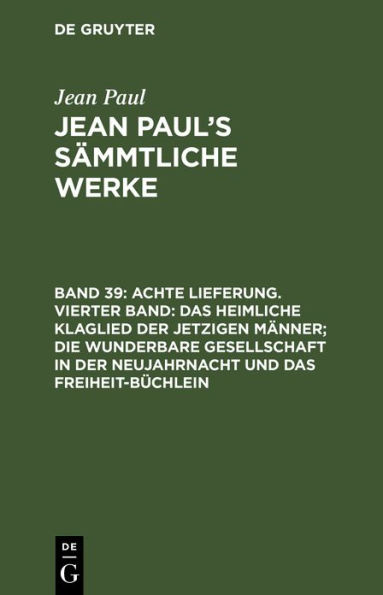 Achte Lieferung. Vierter Band: Das heimliche Klaglied der jetzigen Männer; die wunderbare Gesellschaft in der Neujahrnacht und das Freiheit-Büchlein