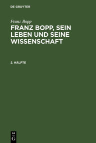 Title: Franz Bopp: Franz Bopp, sein Leben und seine Wissenschaft. 2. Hälfte, Author: Franz Bopp
