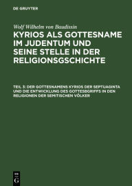 Title: Der Gottesnamens Kyrios der Septuaginta und die Entwicklung des Gottesbgriffs in den Religionen der semitischen Völker, Author: Wolf Wilhelm von Baudissin