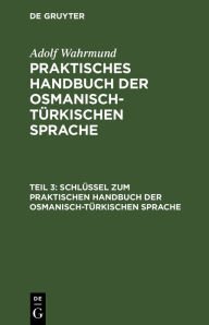 Title: Schlüssel zum Praktischen Handbuch der osmanisch-türkischen Sprache, Author: Adolf Wahrmund