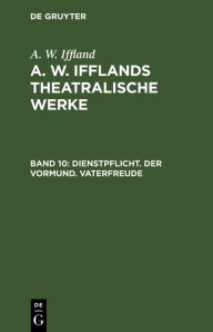 Title: Dienstpflicht. Der Vormund. Vaterfreude, Author: A. W. Iffland