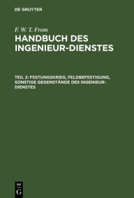 Title: Festungskrieg, Feldbefestigung, sonstige Gegenstände des Ingenieur-Dienstes, Author: F. W. T. From