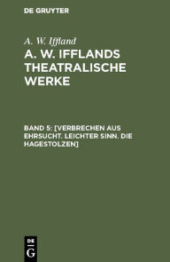 Title: [Verbrechen aus Ehrsucht. Leichter Sinn. Die Hagestolzen], Author: A. W. Iffland