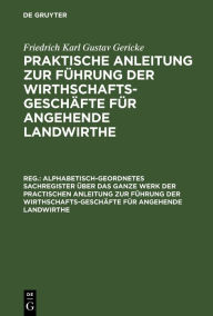 Title: Alphabetisch-geordnetes Sachregister über das ganze Werk der practischen Anleitung zur Führung der Wirthschafts-Geschäfte für angehende Landwirthe, Author: Friedrich Karl Gustav Gericke