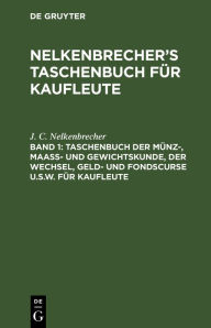 Title: Taschenbuch der Münz-, Maass- und Gewichtskunde, der Wechsel, Geld- und Fondscurse u.s.w. für Kaufleute, Author: J. C. Nelkenbrecher