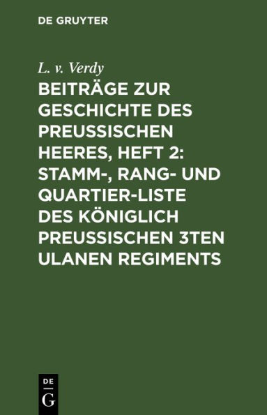 Beiträge zur Geschichte des Preußischen Heeres, Heft 2: Stamm-, Rang- und Quartier-Liste des Königlich Preußischen 3ten Ulanen Regiments: Nebst einer Dislocations-Karte, einer Abbildung der Uniform, und einer Abbildung des Kaiserl. Russischen St. Annen-Or