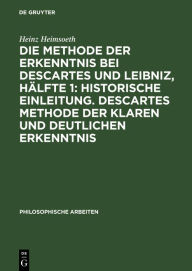 Title: Die Methode der Erkenntnis bei Descartes und Leibniz, Hälfte 1: Historische Einleitung. Descartes Methode der klaren und deutlichen Erkenntnis, Author: Heinz Heimsoeth