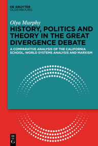 Title: History, Politics and Theory in the Great Divergence Debate: A Comparative Analysis of the California School, World-Systems Analysis and Marxism, Author: Olya Murphy