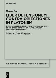 Title: Liber Defensionum contra Obiectiones in Platonem: Cardinal Bessarion's Own Latin Translation of His Greek Defense of Plato against George of Trebizond, Author: Bessarion