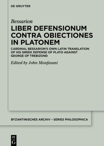 Liber Defensionum contra Obiectiones in Platonem: Cardinal Bessarion's Own Latin Translation of His Greek Defense of Plato against George of Trebizond